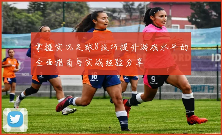 掌握实况足球8技巧提升游戏水平的全面指南与实战经验分享