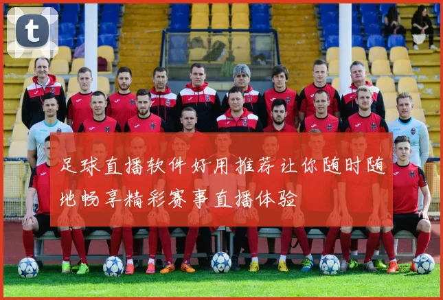 足球直播软件好用推荐让你随时随地畅享精彩赛事直播体验