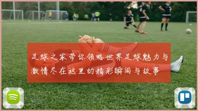 足球之家带你领略世界足球魅力与激情尽在这里的精彩瞬间与故事