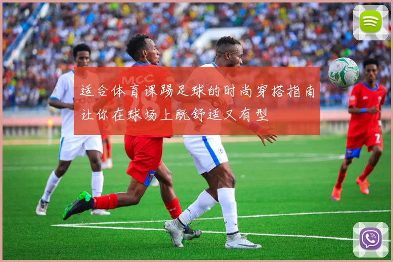 适合体育课踢足球的时尚穿搭指南让你在球场上既舒适又有型