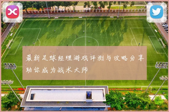最新足球经理游戏评测与攻略分享助你成为战术大师