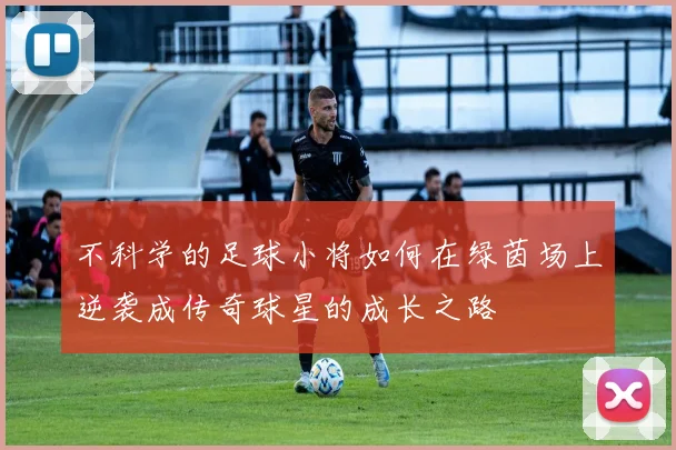 不科学的足球小将如何在绿茵场上逆袭成传奇球星的成长之路