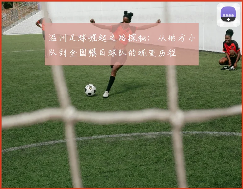 温州足球崛起之路探秘：从地方小队到全国瞩目球队的蜕变历程