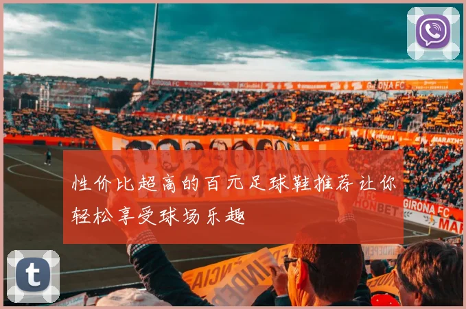 性价比超高的百元足球鞋推荐让你轻松享受球场乐趣