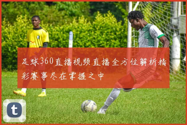 足球360直播视频直播全方位解析精彩赛事尽在掌握之中