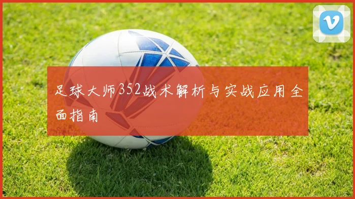 足球大师352战术解析与实战应用全面指南