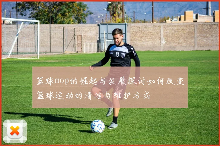 篮球mop的崛起与发展探讨如何改变篮球运动的清洁与维护方式
